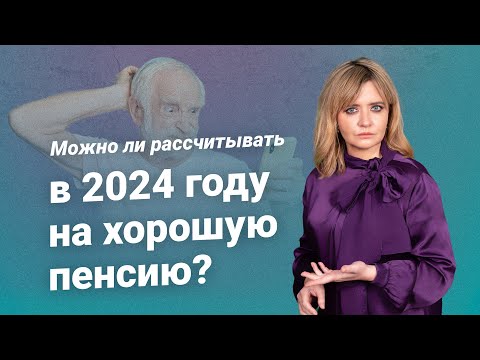 Можно ли рассчитывать в 2024 году на хорошую пенсию?
