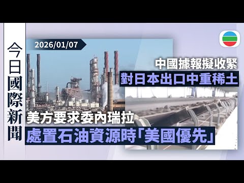 今日國際新聞重點：美方要求委內瑞拉處置石油資源時「美國優先」｜中國據報擬收緊對日本出口中重稀土｜無綫新聞｜TVB News｜2026/01/07