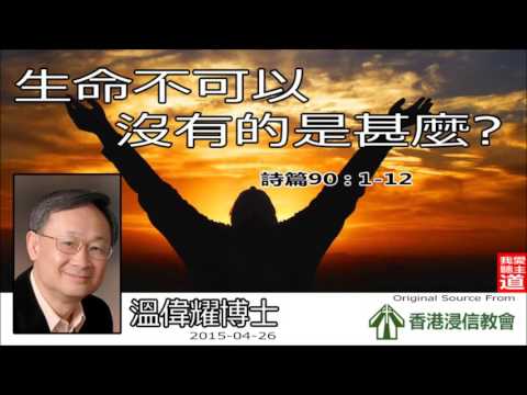 生命不可以沒有的是甚麼 (詩篇90:1-12) - 溫偉耀博士