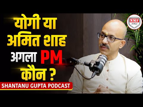 Shantanu Gupta मानते हैं, योगी या अमित शाह बनेंगे 2029 में प्रधानमंत्री