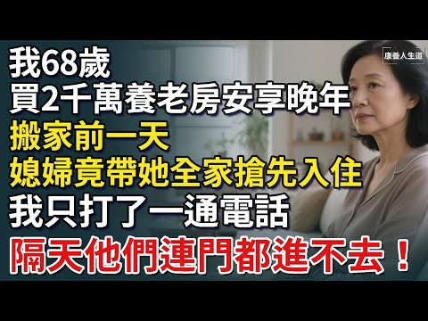 我68歲，買2千萬養老房安享晚年，搬家前一天，媳婦竟帶她全家搶先入住，我只打了一通電話，隔天他們連門都進不去！【康養人生道】 #康養人生道 #上了年紀該明白的事 #養老 #聰明老人 #長壽秘密 #延壽