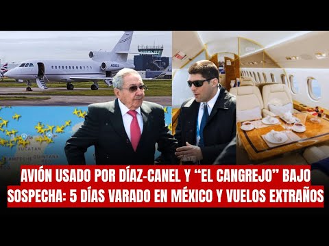 AVIÓN USADO POR DÍAZ-CANEL Y “EL CANGREJO” BAJO SOSPECHA: 5 DÍAS VARADO EN MÉXICO Y VUELOS EXTRAÑOS