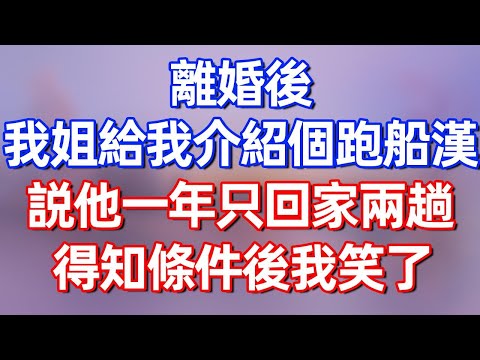 【完結】離婚後，我姐給我介紹個跑船漢，說他一年只回家兩趟，得知條件後我笑了#夜讀人生 #碧荷講故事 #深夜淺讀 #情感 #完结文 #情感故事 #一口气看完 #老年生活