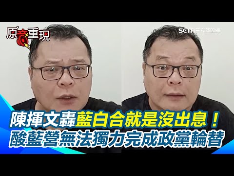 【#原音重現】陳揮文大酸國民黨沒出息！揭藍白合目的是為「分贓」！願景不一致仍要藍白合...陳揮文：共產黨教的！他嘆：不靠民眾黨無法獨力完成政黨輪替就是沒出息｜三立新聞網 SETN.com