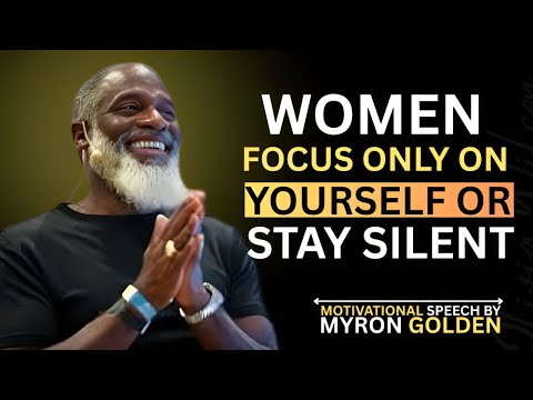 When Women Focus on Themselves and Stay Silent, Everything Changes |BY MYRON GOLDEN