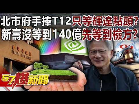 北市府手捧T12只等輝達點頭？！ 新壽沒等到140億先等到檢方？-黃暐瀚 張斯綱 徐俊相《57爆新聞》@57BreakingNews