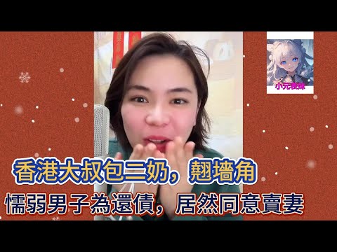 香港大叔包二奶，翹墻角，懦弱男子為還債，居然同意賣妻！最新直播C #小元姐姐 #小圓姐姐感情分享