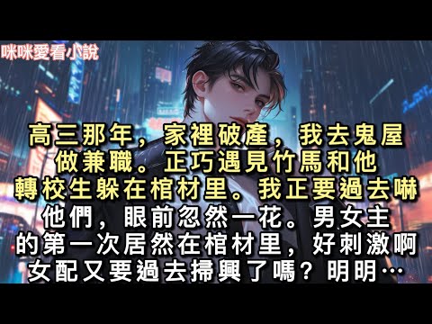 高三那年，家裡破產，我去鬼屋做兼職，正巧遇見竹馬和他轉校生躲在棺材里。我正要過去嚇他們，眼前忽然一花。【男女主的第一次居然在棺材里…#一口氣看完 #甜寵 #小說 