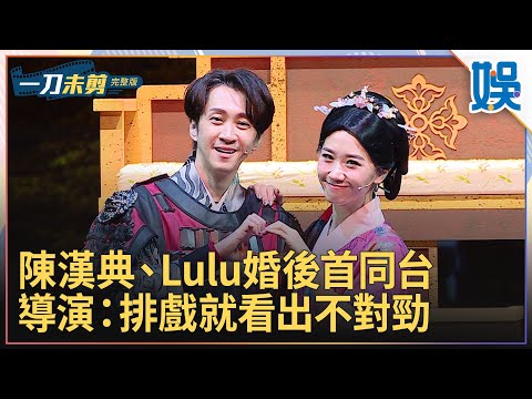 [一刀未剪]陳漢典、Lulu婚後首同台 導演：排戲就看出不對勁