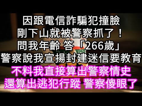 因跟電信詐騙犯撞臉剛下山就被警察抓了！問我年齡 答「266歲」警察說我宣揚封建迷信要教育 不料我直接算出警察情史接著算出逃犯行蹤！#心書時光 #為人處事 #生活經驗 #情感故事 #唯美频道 #爽文