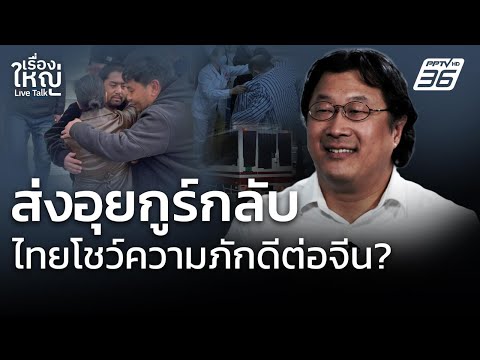 ส่งชาวอุยกูร์กลับจีน ไทยแสดงความภักดีต่อจีน? | เรื่องใหญ่ Live Talk | 28 ก.พ. 68