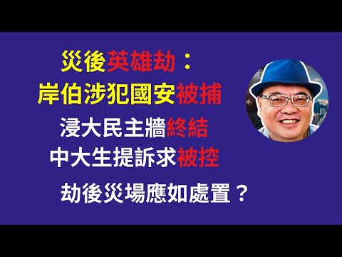 沈四海:災後英雄劫 岸伯涉犯國安被捕; 浸大民主牆終結; 中大生提訴求被控; 劫後災場應如處置?