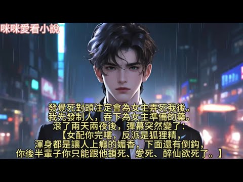 發覺死對頭注定會為女主弄死我後。我先發制人，吞下為女主準備的藥。滾了兩天兩夜後，彈幕突然變了：女配你完嘍，反派是狐狸精，渾身都是讓人上癮的媚香，下面還有倒鈎…#一口气看完 #小说 #故事