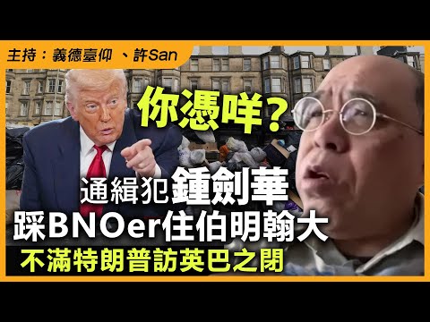 你憑咩？通緝犯鍾劍華踩BNOer住伯明翰大，不滿特朗普訪英巴之閉