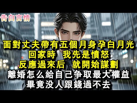 面對丈夫帶有五個月身孕白月光回家時，我先是憤怒。反應過來後，就開始謀劃，離婚怎麼給自己爭取最大權益。畢竟沒人跟錢過不去。#小說 #愛情 #故事
