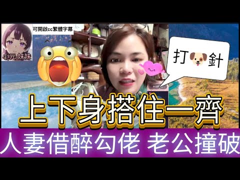 人妻借醉同佬黐埋一齊，老公撞破水洗唔清| 小元 最新直播 #小元姐姐 #小圓感情分享 #小元妹妹 #繁體字幕