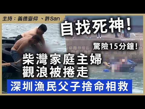 自找死神！柴灣家庭主觀浪被捲走，驚險15分鐘！深圳漁民父子捨命相救