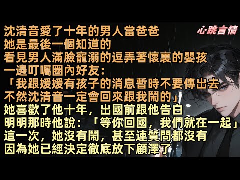 沈清音愛了十年的男人當爸爸了，她是最後一個知道。男人寵溺看著嬰孩叮囑好友：「孩子的消息不要傳出去」她喜歡了他十年，出國前跟他告白，那時他說：「等你回國，我們在一起」這一次，她沒有鬧，因為她決定放下顧澤
