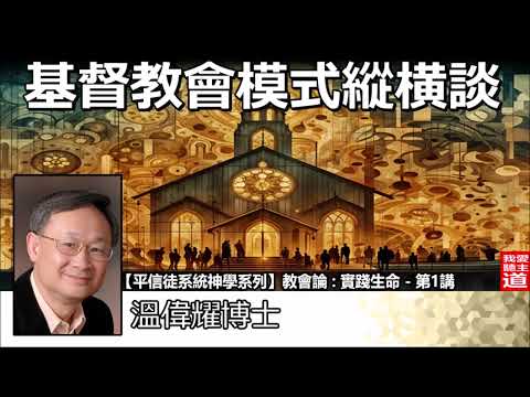 基督教會模式縱横談 - 溫偉耀博士[平信徒系統神學系列 - 教會論 : 實踐生命 - 第1講]