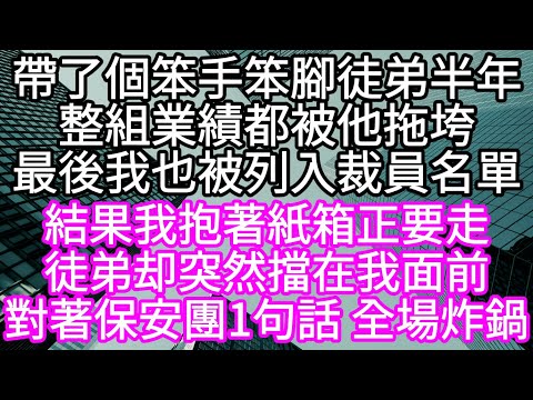 帶了個笨手笨腳徒弟半年整組業績都被他拖垮最後我也被列入裁員名單 結果我抱著紙箱正要走徒弟却突然擋在我面前 對著保安團1句話 全場炸鍋 #心書時光 #為人處事 #生活經驗 #情感故事 #唯美频道 #爽文
