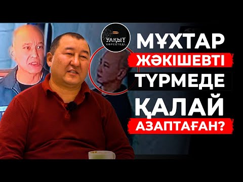 МҰХТАР ЖӘКІШЕВТІ ТҮРМЕДЕ ҚАЛАЙ АЗАПТАҒАН?