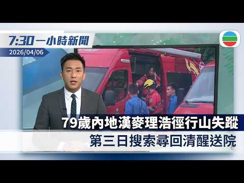 無綫7:30一小時新聞:麥理浩徑行山失蹤79歲內地漢第三日搜索尋回 清醒送院檢查|據報伊朗戰事停火協議或最快當地周一生效|香港新聞|無綫新聞|TVB News|2026/04/06