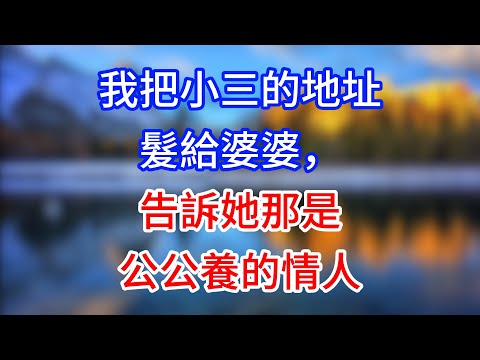 【完結】我把小三的地址髮給婆婆，告訴她那是公公養的情人