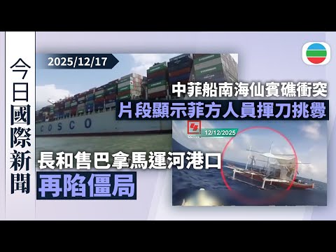 今日國際新聞重點：長和售巴拿馬運河港口等再陷僵局　據報中方要求中遠獲控制權遭白宮反對｜中菲船南海仙賓礁衝突　片段顯示菲方人員揮刀挑釁中國海警｜無綫新聞｜TVB News｜2025/12/17