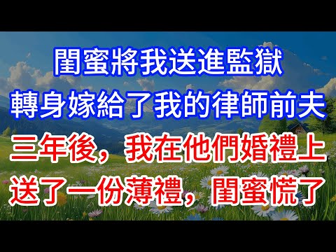 閨蜜將我送進監獄，轉身嫁給了我的律師前夫。三年後，我在他們婚禮上送了一份薄禮，閨蜜慌了 #為人處世 #生活經驗 #情感故事