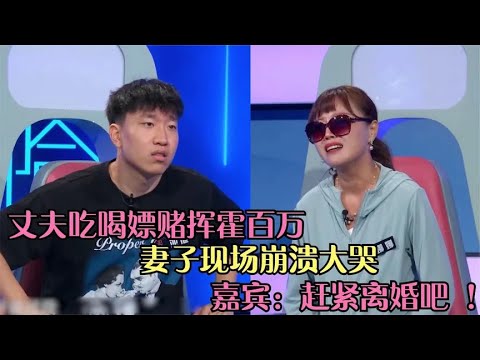 丈夫吃喝嫖赌挥霍百万，妻子现场崩溃大哭，嘉宾：赶紧离婚吧！