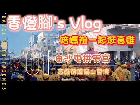 【白沙屯拱天宮】*香燈腳視角* 高雄前鎮岡山 - 三媽贊境賜福~ EP.01