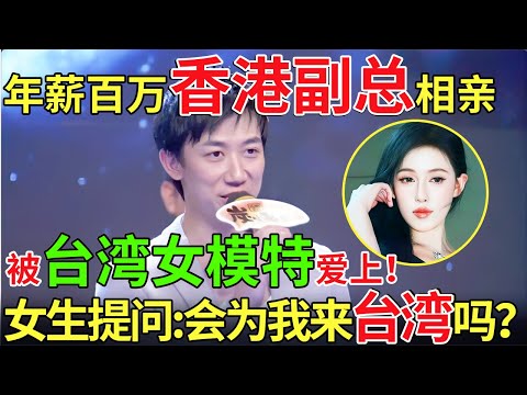 年薪百万香港副总相亲！被台湾女模特爱上！女生提问:会为我来台湾吗？【都市男女相亲秀】#相亲 #都市爱情 #吐槽