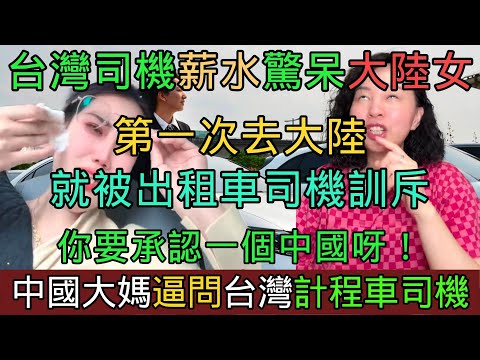中國大媽逼問台灣計程車司機「你要承認一個中國呀！」台灣計程車司機的薪水驚呆大陸人！台灣美女第一次去大陸就被出租車司機訓斥「台灣只是中國的一個省！」陸配贊嘆台灣寶馬計程車！大陸出租車司機大喊沒法活了！