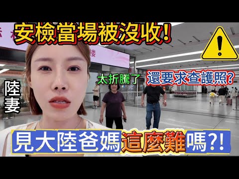 見大陸爸媽這麼難嗎？！陸妻一路遇各種問題。中國大陸機場當場被沒收重要物品，還被要求反覆查驗證件。真是折騰一天，最後終於見到爸媽，那一刻感慨萬千！
