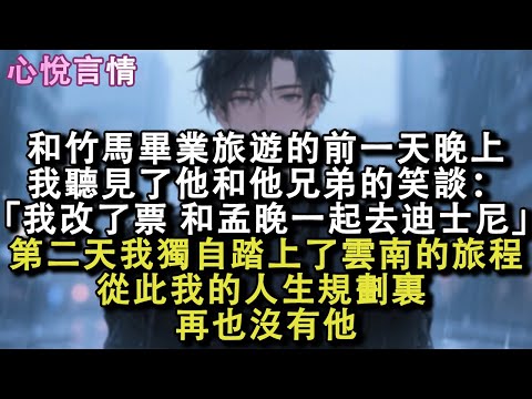 和竹馬畢業旅遊的前一天晚上，我聽見了他和他兄弟的笑談：「我改了票，和孟晚一起去迪士尼。」第二天，我獨自踏上了雲南的旅程。從此我的人生規劃裏，再也沒有他。#小說 #故事 #言情