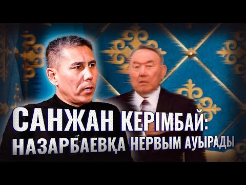 Санжар Керімбай: Назарбаевқа жүйкем ауырады