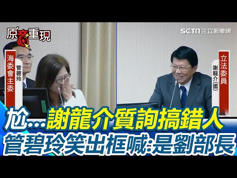 謝龍介為質詢搞混管碧玲、劉世芳道歉了！狂問馬太鞍溪堰塞湖還稱「我沒記錯人」下秒管碧玲「笑出框」喊：那是劉部長【94要客訴】