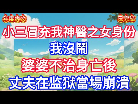 【無廣告】小三冒充我神醫之女身份，我沒鬧，婆婆不治身亡后，丈夫在监狱當場崩潰！！#情感故事 #生活經驗 #老年生活 #為人處世 #心聲新語