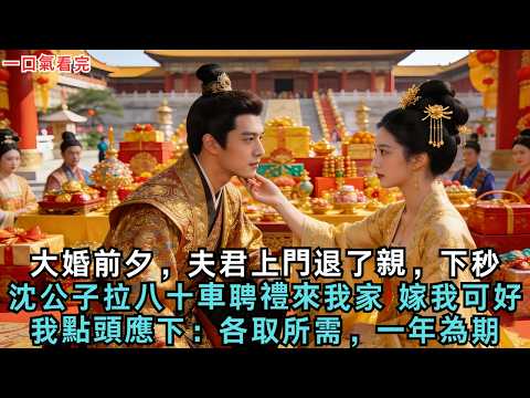 大婚前夕，夫君上門退了親，下秒，沈家公子拉著八十車聘禮來我家，嫁我可好？我點頭應下：各取所需，一年為期#古言#小說#故事