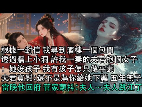 【一口氣看完】根據一封信 我尋到酒樓一個包間，透過牆上小洞 許我一妻的夫君抱個女子：她沒孩子 我有孩子怎只做平妻，夫君寬慰：還不是為你給她下藥 五年無子，當晚他回府 管家顫抖：夫人…夫人跳江了…