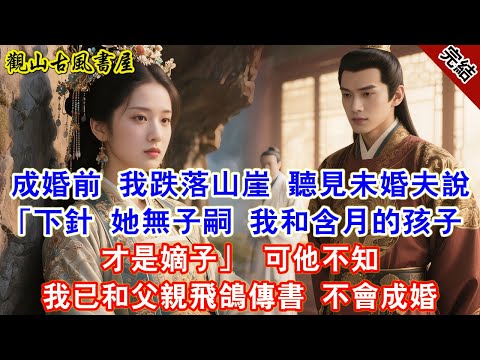 成婚前 我跌落山崖 聽見未婚夫說「下針 她無子嗣 我和含月的孩子才是嫡子」 可他不知 我已和父親飛鴿傳書 不會成婚【完結爽文】#古言#完結#綠茶#小説#一口氣看完#有聲小說