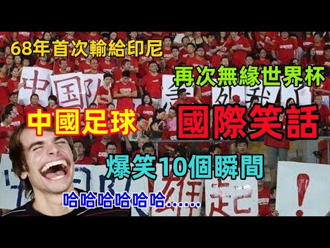 中國足球再次成為國際笑話，68年首輸印尼，再次無緣世界杯，球迷崩潰，盤點10個中國足球的名場面，太搞笑了......