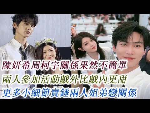 陳妍希周柯宇關係果然不簡單，兩人參加活動戲外比戲內更甜，更多小細節實錘兩人姐弟戀關係！