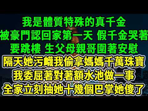我是體質特殊的真千金，被豪門認回家第一天，假千金哭著要跳樓，生父母親哥圍著安慰，隔天她污衊我偷拿媽媽千萬珠寶，我委屈著對著額水池做一事，全家立刻抽她十幾個巴掌她傻了！#風起雲湧 #爽文