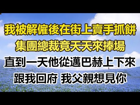 我被解僱後在街上賣手抓餅，集團總裁竟天天來捧場，直到一天他從邁巴赫上下來，跟我回府 我父親想見你#幸福敲門 #為人處世 #生活經驗 #情感故事