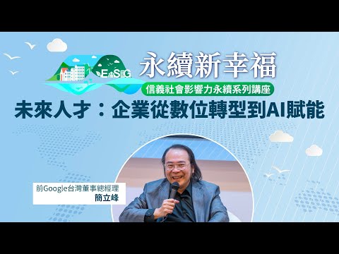 【信義社會影響力永續系列講座】前Google台灣董事總經理簡立峰：未來人才必備技能？如何讓AI成為你的工作夥伴？