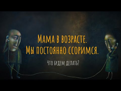 Мама в возрасте. Мы постоянно ссоримся. Что будем делать?