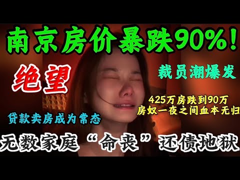 南京房价大跳水！房价暴跌90%！425万房跌到95万令人震惊！炒房客一夜之间负资产缠身！贷款卖房成为常态！裁员潮爆发底层打工人被现实按在地上反复碾压！