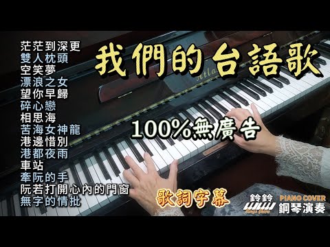 (100%無廣告) 我們的台語歌 鋼琴演奏／茫茫到深更／雙人枕頭／空笑夢／漂浪之女／望你早歸／碎心戀／相思海／苦海女神龍／港邊惜別／港都夜雨／車站／牽阮的手／阮若打開心內的門窗／無字的情批／ 歌詞字幕