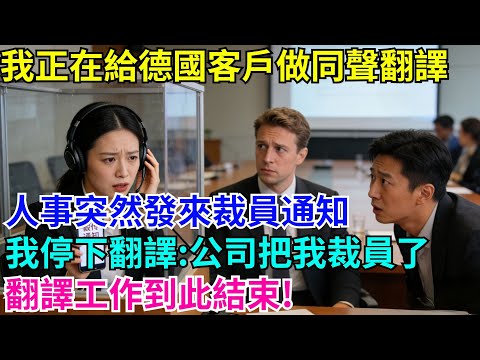 我正在給德國客戶做同聲翻譯，人事突然發來裁員通知，我停下翻譯:公司把我裁員了，翻譯工作到此結束!#故事分享 #故事頻道#故事 #情感故事 #一口气看完 #睡前故事#情感#奇葩 #故事 #奇聞